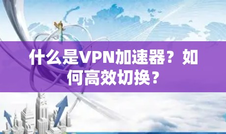 什么是VPN加速器？如何高效切换？