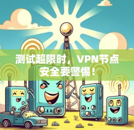 测试超限时，VPN节点安全要警惕！