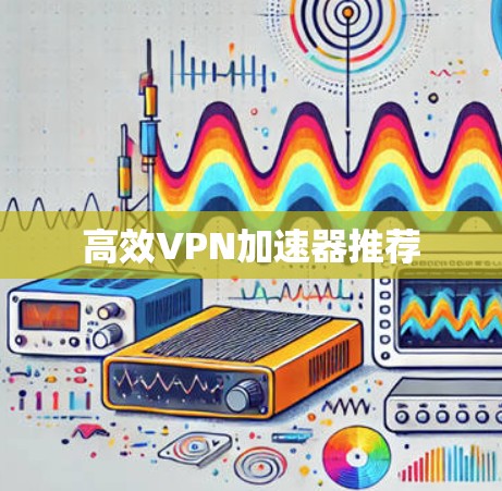 高效VPN加速器推荐