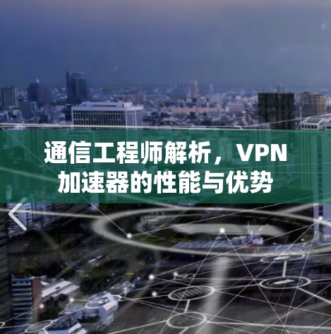 通信工程师解析，VPN加速器的性能与优势