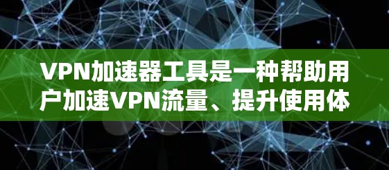 VPN加速器工具是一种帮助用户加速VPN流量、提升使用体验的软件或应用。以下是几种常见的VPN加速器工具，供您参考