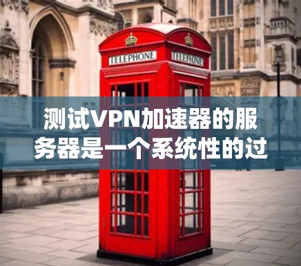 测试VPN加速器的服务器是一个系统性的过程,以下是一个有条理的步骤指南