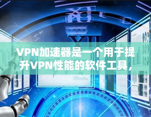 VPN加速器是一个用于提升VPN性能的软件工具,它通过加速网络流量,使用户能够更快地连接到目标服务器。226年的新VPN加速器可能需要满足更高的性能要求、更多功能需求以及对安全性和隐私保护的要求