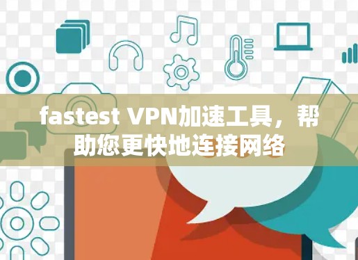 fastest VPN加速工具，帮助您更快地连接网络