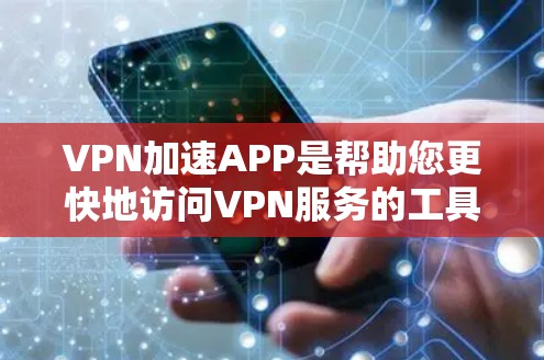 VPN加速APP是帮助您更快地访问VPN服务的工具,这些APP通常提供多种功能,如网络连接、缓存优化、流量控制等。以下是一些常见的VPN加速软件及其下载链接