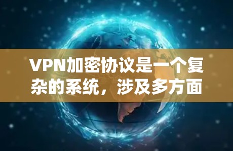 VPN加密协议是一个复杂的系统,涉及多方面的技术选择和配置。以下是一个详细的VPN加密协议推荐列表,涵盖基础协议、高级协议、安全协议、扩展协议、加密方式以及内容安全性的各个方面