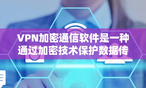 VPN加密通信软件是一种通过加密技术保护数据传输的安全网络工具,广泛应用于加密通信、数据安全、文件传输等领域。以下是一些常用的VPN加密通信软件推荐