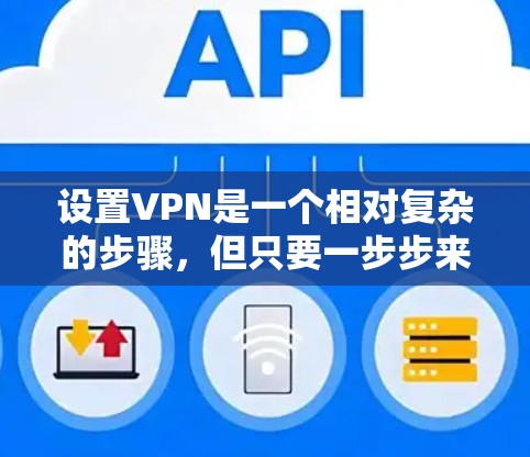 设置VPN是一个相对复杂的步骤，但只要一步步来，可以顺利完成。以下是一个详细的操作指南，帮助你顺利配置VPN