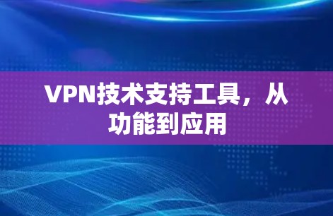 VPN技术支持工具,从功能到应用