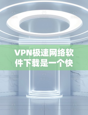 VPN极速网络软件下载是一个快速、安全地连接外部互联网到内部网络的高级技术。以下是详细介绍
