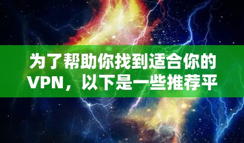 为了帮助你找到适合你的VPN,以下是一些推荐平台及其特点,供你参考