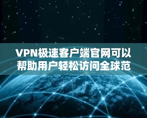 VPN极速客户端官网可以帮助用户轻松访问全球范围内的VPN服务。以下是常见的VPN极速客户端官网格式和下载步骤