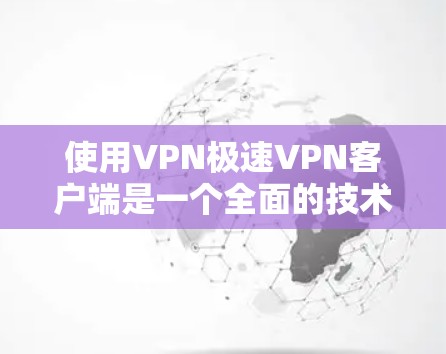 使用VPN极速<strong>VPN客户端</strong>是一个全面的技术体验,涉及多个方面,包括网络连接、数据处理、安全设置和用户管理。以下是对该软件的详细介绍和步骤指南