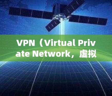 VPN(Virtual Private Network,虚拟网络)是一种技术,允许用户访问他们不想访问的网站,或者访问他们不想访问的网站。以下是使用VPN的基本步骤和知识