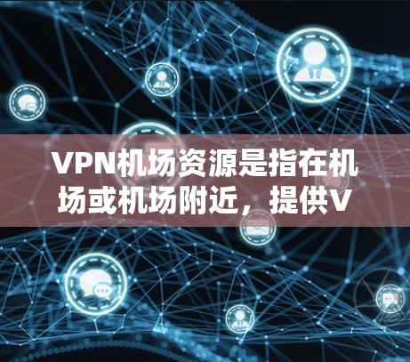 <strong>VPN机场</strong>资源是指在机场或机场附近,提供VPN服务的网络设备或平台。这些资源通常用于在机场附近访问网络服务,方便携带或使用。以下是一些常见的<strong>VPN机场</strong>资源,供您参考