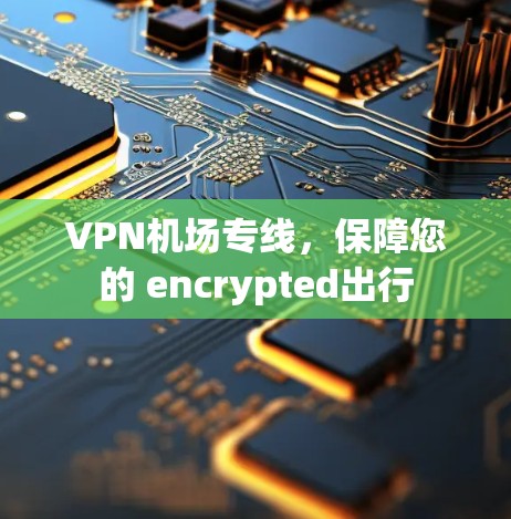 <strong>VPN机场</strong>专线,保障您的 encrypted出行