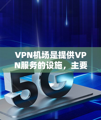 <strong>VPN机场</strong>是提供VPN服务的设施,主要服务于机场工作人员、旅客以及可能的用户。这些设施通常位于机场或机场周边,提供VPN传输功能,以解决旅客在机场使用网络的安全问题。以下是一个详细的分析