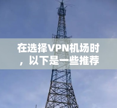 在选择<strong>VPN机场</strong>时,以下是一些推荐的策略和建议,帮助您更好地选择适合自己需求的VPN服务