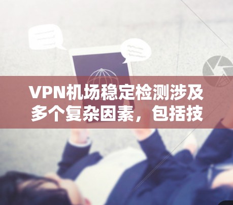 <strong>VPN机场</strong>稳定检测涉及多个复杂因素,包括技术、法律、社会和个人层面的问题。以下是对此问题的分步总结