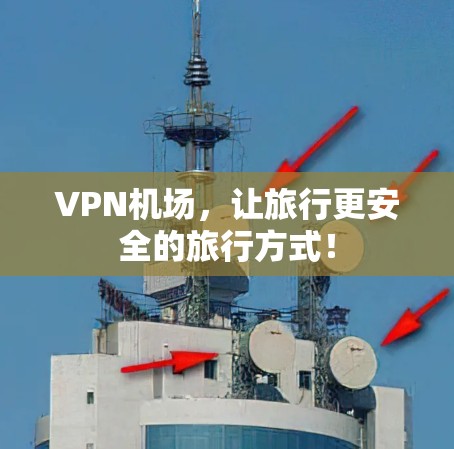<strong>VPN机场</strong>,让旅行更安全的旅行方式!