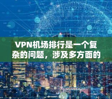 <strong>VPN机场</strong>排行是一个复杂的问题,涉及多方面的因素和标准。以下是对<strong>VPN机场</strong>排行的总结和分析