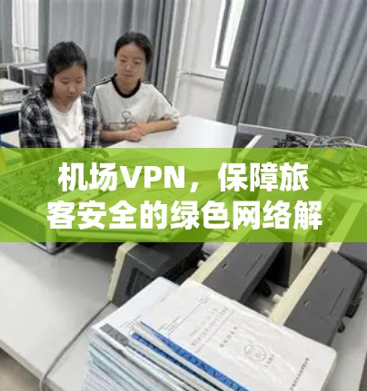 机场VPN,保障旅客安全的绿色网络解决方案