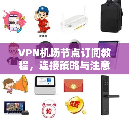 <strong>VPN机场</strong>节点订阅教程,连接策略与注意事项