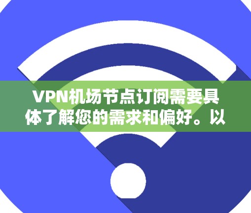 <strong>VPN机场</strong>节点订阅需要具体了解您的需求和偏好。以下是一些建议和步骤,帮助您找到合适的VPN服务