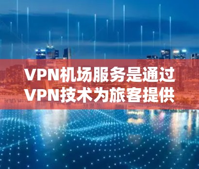 <strong>VPN机场</strong>服务是通过VPN技术为旅客提供机场便利的解决方案。以下是关于<strong>VPN机场</strong>服务的介绍