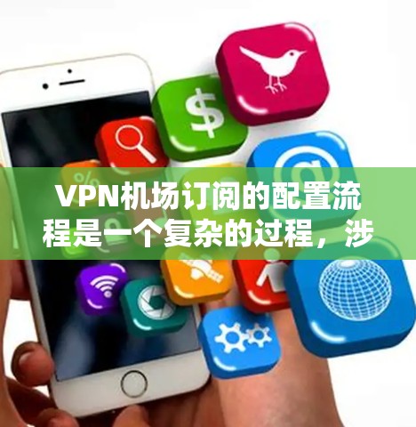 <strong>VPN机场</strong>订阅的配置流程是一个复杂的过程,涉及多个步骤和细节。以下是一个逐步的指南,帮助您理解和实施<strong>VPN机场</strong>订阅的配置