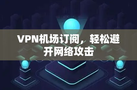<strong>VPN机场</strong>订阅,轻松避开网络攻击