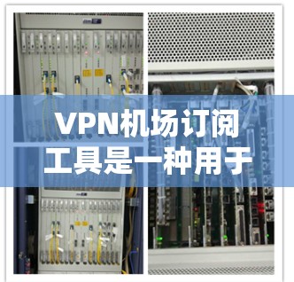 <strong>VPN机场</strong>订阅工具是一种用于在机场使用加密通信服务的工具，帮助用户在安全的环境中进行数据加密和传输。以下是关于这些工具的详细信息