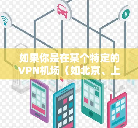如果你是在某个特定的<strong>VPN机场</strong>（如北京、上海等）通常会享受免费的VPN服务。然而，进入机场本身并不需要使用VPN，VPN主要用于网络通信或数据处理