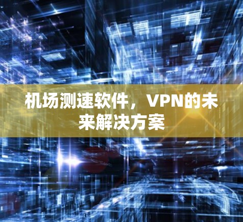 机场测速软件，VPN的未来解决方案