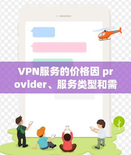 VPN服务的价格因 provider、服务类型和需求而异,因此选择时需根据个人需求和预算进行评估。以下是关于VPN会员价格及选择的详细分析