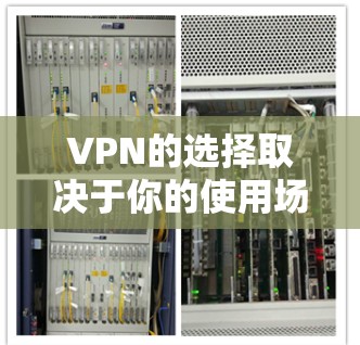 VPN的选择取决于你的使用场景和需求。以下是根据你的需求和情况选择的推荐