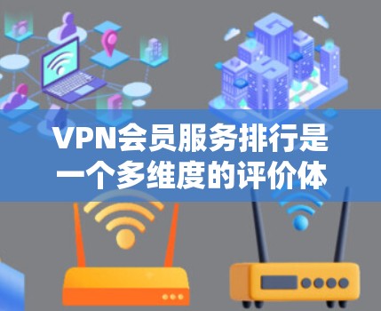 VPN会员服务排行是一个多维度的评价体系，通常会根据用户的使用需求、服务质量、价格、安全性等多方面进行综合排名。以下是常见的VPN会员服务排行体系和评价标准，供参考