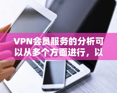 VPN会员服务的分析可以从多个方面进行,以下是一些关键点的总结和探讨