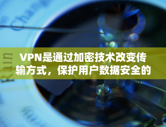 VPN是通过加密技术改变传输方式,保护用户数据安全的互联网工具。以下是使用VPN的详细步骤