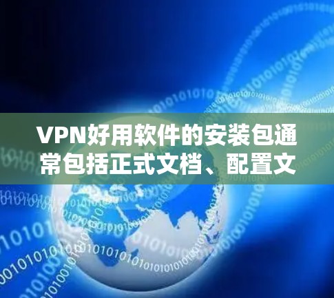 VPN好用软件的安装包通常包括正式文档、配置文件和说明。以下是安装步骤和推荐软件的详细指南