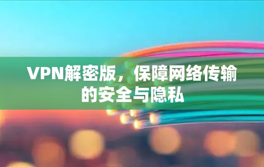 VPN解密版,保障网络传输的安全与隐私