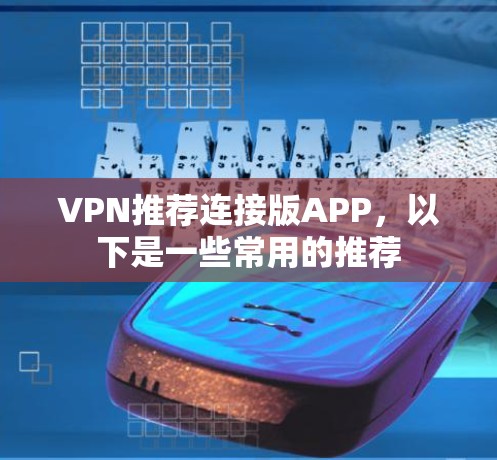 VPN推荐连接版APP,以下是一些常用的推荐