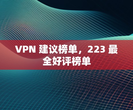 VPN 建议榜单,223 最全好评榜单