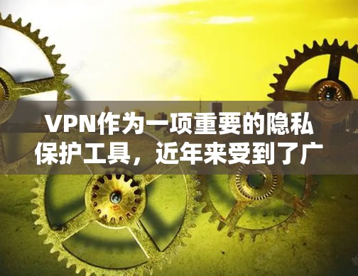 VPN作为一项重要的隐私保护工具，近年来受到了广泛的关注和好评。以下是对VPN的好评和测评的详细分析