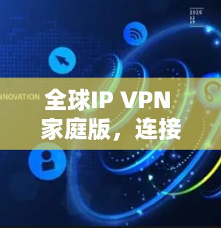 全球IP VPN 家庭版,连接全球,享受便捷