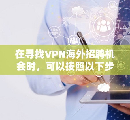 在寻找VPN海外招聘机会时,可以按照以下步骤进行