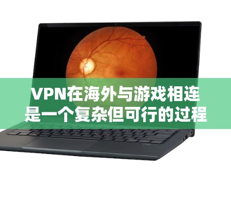 VPN在海外与游戏相连是一个复杂但可行的过程,需要综合考虑多个因素。以下是一些关键步骤和注意事项,帮助您顺利完成这一任务