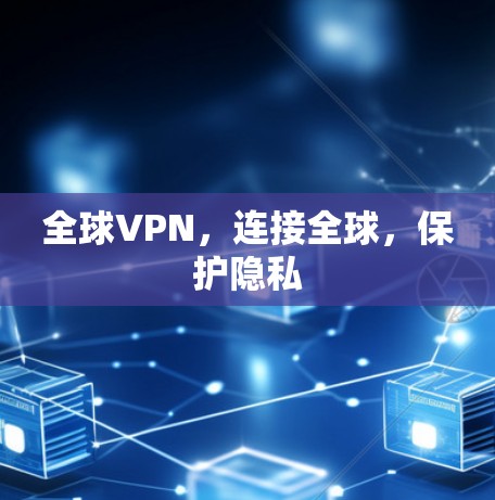 全球VPN,连接全球,保护隐私