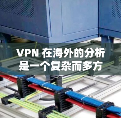 VPN 在海外的分析是一个复杂而多方面的课题,涉及多个方面,包括地理位置、网络安全、流量限制、技术连接、设备软件、法律合规以及隐私保护等。以下是对 VPN 在海外的详细分析