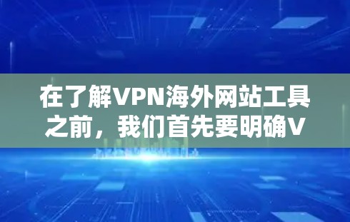 在了解VPN海外网站工具之前,我们首先要明确VPN的类型和功能。VPN有多种类型,包括点对点、端对端和端对端,每个类型都有其特定的功能和使用场景。以下是对这些工具的详细介绍